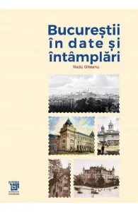 Bucurestii in date si intamplari de Radu Olteanu