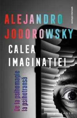 Calea imaginatiei. De la psihomagie la psihotransa de Alejandro Jodorowsky