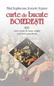 Carte de bucate boieresti - 200 retete cercate de bucate, prajituri si alte trebi gospodaresti de Mihail Kogalniceanu