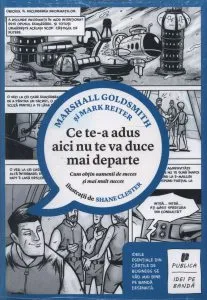 Ce te-a adus aici nu te va duce mai departe. Cum obtin oamenii de succes si mai mult succes de Mark Reiter