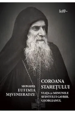 Coroana staretului. Viata si minunile Sf. Gavriile Georgianul de Eufimia Msvenieradze