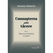 Cunoasterea prin tacere volumul 1. Tacerea artistica a lumii de Pr George Remete