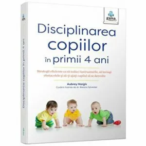 Disciplinarea copiilor in primii 4 ani. Strategii eficiente ca sa reduci tantrumurile, sa invingi obstacolele si sa-ti ajuti copilul sa se dezvolte de Aubrey Hargis