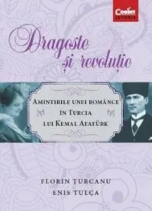 Dragoste si revolutie. Amintirile unei romance in Turcia lui Kemal Ataturk de Florin Turcanu