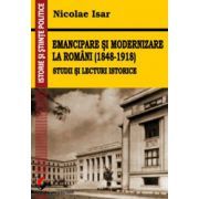 Emancipare si modernizare la romani (1848-1918). Studii si lecturi istorice