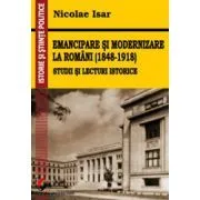 Emancipare si modernizare la romani (1848-1918). Studii si lecturi istorice de Nicolae Isar