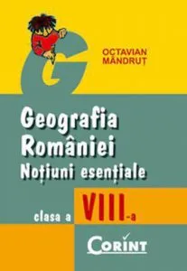 Geografia Romaniei. Notiuni esentiale pentru clasa a VIII-a de Octavian Mandrut