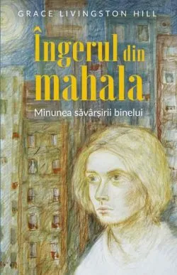 Îngerul din mahala de Grace Livingston Hill