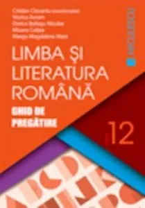 Limba si literatura romana. Ghid de pregatire pentru clasa a XII-a de Cristian Ciocaniu si colectiv