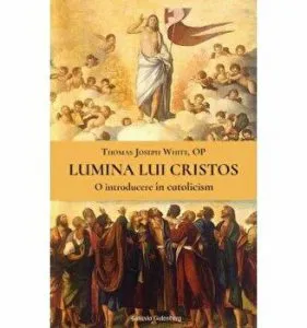 Lumina lui Cristos. O introducere in catolicism de Thomas Joseph White