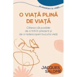 O viata plina de Viata. Cateva cai posibile de a trai in prezent si de a redescoperi bucuria vietii de Jacques Salome