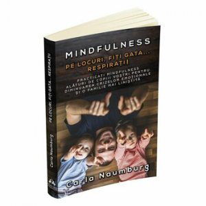 Pe locuri, Fiti gata... Respirati! Practicati mindfulness alaturi de copiii vostri pentru diminuarea crizelor emotionale si o familie mai linistita