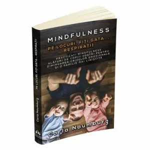 Pe locuri, Fiti gata... Respirati! Practicati mindfulness alaturi de copiii vostri pentru diminuarea crizelor emotionale si o familie mai linistita de Carla Naumburg