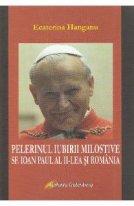 Pelerinul iubirii milostive. Sf. Ioan Paul al II-lea si Romania