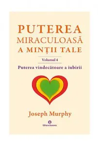 Puterea vindecatoare a iubirii / Puterea miraculoasa a mintii tale - vol. 4 de Joseph Murphy