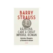 Razboiul care a creat Imperiul Roman. Antonius, Cleopatra si Octavian la Actium de Barry Strauss