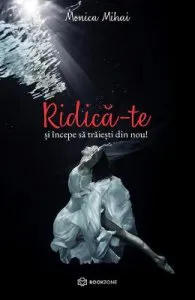 Ridica-te si incepe sa traiesti din nou! de Monica Mihai