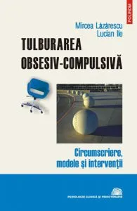 Tulburarea obsesiv-compulsiva. Circumscriere, modele si interventii de Lucian Ile