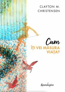 Cum îți vei măsura viața? de Clayton M. Christensen