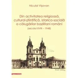 Dn activitatea religioasa, cultural-stiintifica, istorico-sociala a calugarilor bazilitani romani (secolul 18 – 1948) de Niculai Visovan