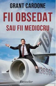 Fii obsedat sau fii mediocru de Grant Cardone