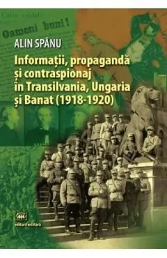 Informatii, propaganda si contraspionaj in Transilvania, Ungaria si Banat de Alin Spanu