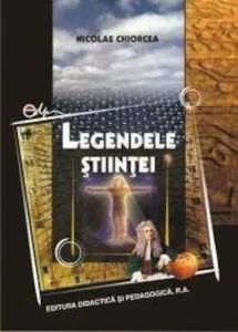 Legendele stiintei de Nicolae Chiorcea