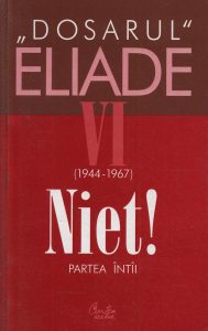 Niet! Partea intai. 1944-1967. Dosarul Eliade Vol. 6