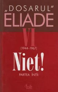 Niet! Partea intai. 1944-1967. Dosarul Eliade Vol. 6 de Mircea Handoca