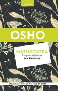 Osho. Maturitatea. Responsabilitatea de a fi tu insuti. Reeditare