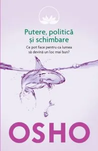 Osho, Vol. 6: Putere, politica si schimbare. Ce pot face pentru ca lumea sa devina un loc mai bun? de Osho