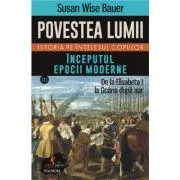 Povestea lumii. Istoria pe intelesul copiilor. Vol. 3. Inceputul epocii moderne. De la Elisabeta I la Goana dupa aur de Susan Wise Bauer