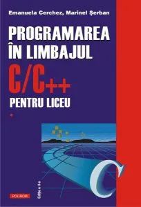 Programarea în limbajul C/C   pentru liceu (Vol. I). Ediția a II-a revăzută și adăugită de Emanuela Cerchez