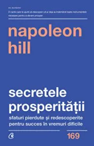 Secretele prosperitatii. Sfaturi pierdute si redescoperite pentru succes in vremuri dificile de Napoleon Hill