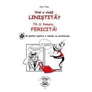 Vrei o viata linistita? Fa-ti femeia fericita! 69 de ponturi pentru o relatie cu satisfactie de Clara Toma