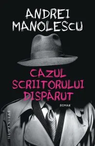 Cazul scriitorului dispărut de Andrei Manolescu