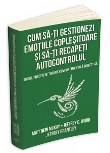 Cum sa-ti gestionezi emotiile coplesitoare si sa-ti recapeti autocontrolul. Ghidul practic de terapie comportamentala dialectica