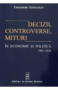 Decizii, controverse, mituri in economie si politica 1961-2020 de Theodor Stolojan