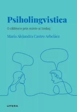 Descopera psihologia. Psiholingvistica. O calatorie prin minte si limbaj