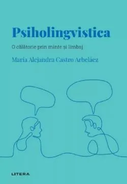 Descopera psihologia. Psiholingvistica. O calatorie prin minte si limbaj de Maria Alejandra Castro Arbelaez