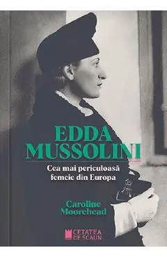 Edda Mussolini. Cea mai periculoasa femeie din Europa de Caroline Moorehead