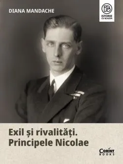 Exil și rivalități. Principele Nicolae de Diana Mandache