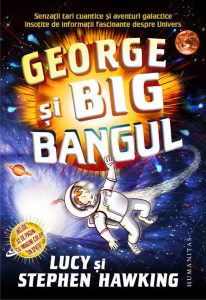 George si Big Bangul. Senzatii tari cuantice si aventuri galactice insotite de informatii fascinante despre Univers. Ed. 2016
