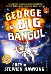 George si Big Bangul. Senzatii tari cuantice si aventuri galactice insotite de informatii fascinante despre Univers. Ed. 2016