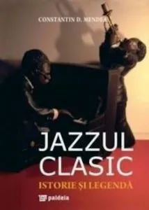 Jazzul clasic. Istorie si legenda de Constantin D. Mendea
