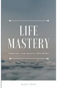 Life Mastery: Manifest the reality you want
