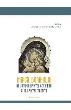 Maica Domnului in lumina Sfintei Scripturi si a Sfintei Traditii de Calinic