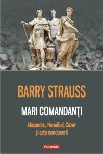 Mari comandanti: Alexandru, Hannibal, Cezar si arta conducerii de Barry Strauss