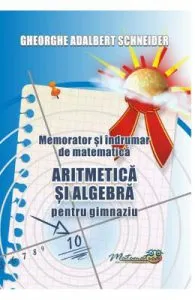 Memorator aritmetica si algebra pentru gimnaziu de Gheorghe Adalbert Schneider