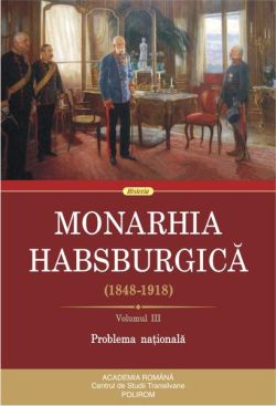 Monarhia Habsburgică (1848-1918) • Volumul III